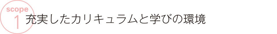 SCOPE 1　充実したカリキュラムと学びの環境