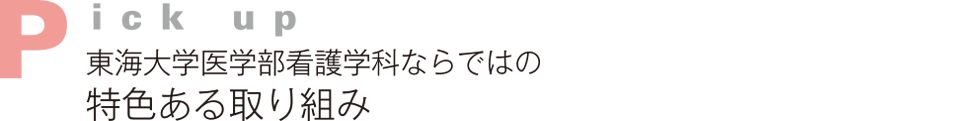 Pick up　東海大学医学部看護学科ならではの特色ある取り組み